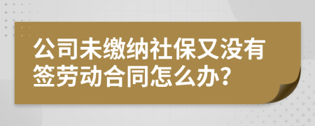 公司未缴纳社保又没有签劳动合同怎么办？