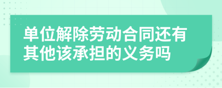 单位解除劳动合同还有其他该承担的义务吗