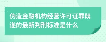 伪造金融机构经营许可证罪既遂的最新判刑标准是什么