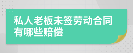 私人老板未签劳动合同有哪些赔偿