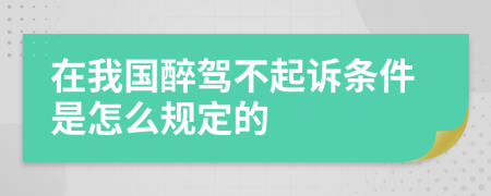 在我国醉驾不起诉条件是怎么规定的