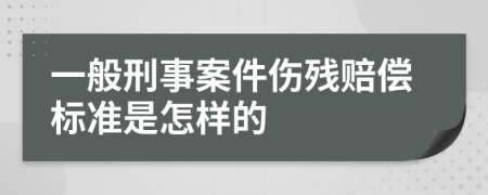 一般刑事案件伤残赔偿标准是怎样的