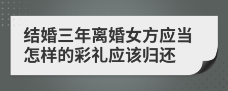 结婚三年离婚女方应当怎样的彩礼应该归还