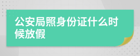 公安局照身份证什么时候放假