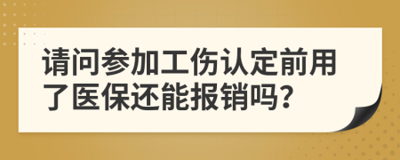 请问参加工伤认定前用了医保还能报销吗？