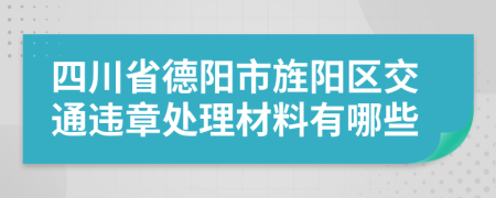 四川省德阳市旌阳区交通违章处理材料有哪些