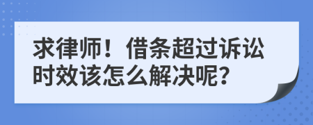 求律师！借条超过诉讼时效该怎么解决呢？