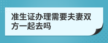 准生证办理需要夫妻双方一起去吗