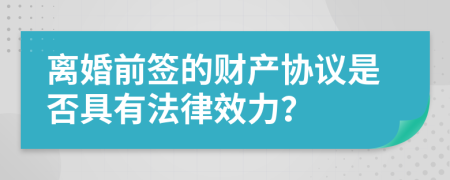 离婚前签的财产协议是否具有法律效力？