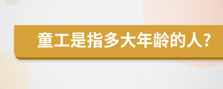 童工是指多大年龄的人?