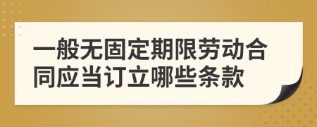 一般无固定期限劳动合同应当订立哪些条款