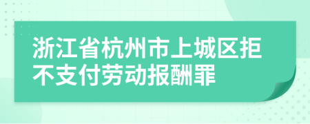 浙江省杭州市上城区拒不支付劳动报酬罪