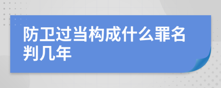 防卫过当构成什么罪名判几年