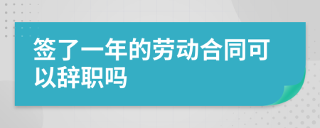 签了一年的劳动合同可以辞职吗