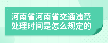 河南省河南省交通违章处理时间是怎么规定的