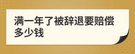 满一年了被辞退要赔偿多少钱