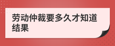 劳动仲裁要多久才知道结果