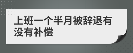 上班一个半月被辞退有没有补偿