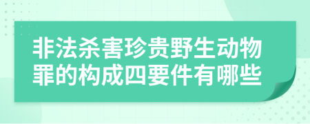 非法杀害珍贵野生动物罪的构成四要件有哪些