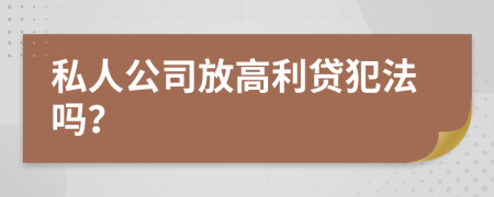 私人公司放高利贷犯法吗？