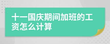十一国庆期间加班的工资怎么计算