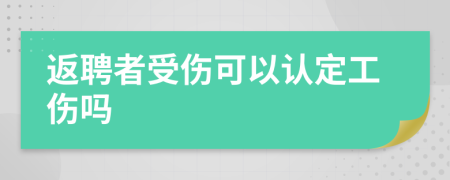 返聘者受伤可以认定工伤吗