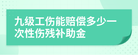 九级工伤能赔偿多少一次性伤残补助金