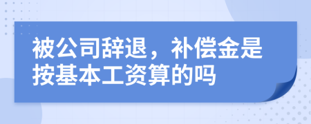 被公司辞退，补偿金是按基本工资算的吗