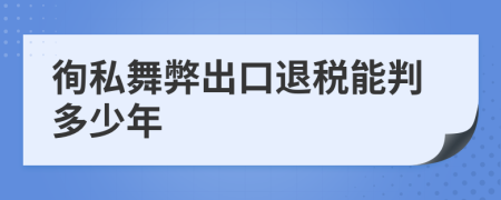 徇私舞弊出口退税能判多少年