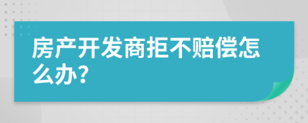 房产开发商拒不赔偿怎么办？