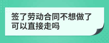 签了劳动合同不想做了可以直接走吗