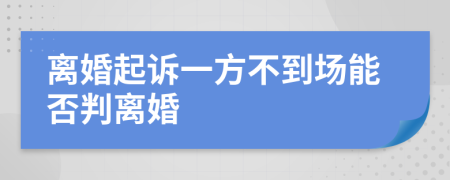 离婚起诉一方不到场能否判离婚