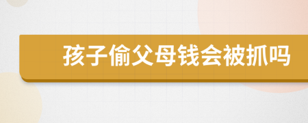 孩子偷父母钱会被抓吗