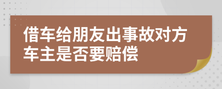 借车给朋友出事故对方车主是否要赔偿