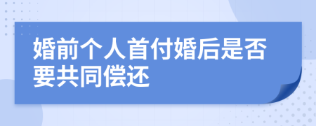 婚前个人首付婚后是否要共同偿还