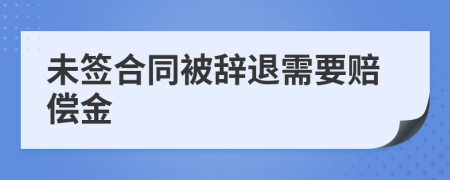 未签合同被辞退需要赔偿金