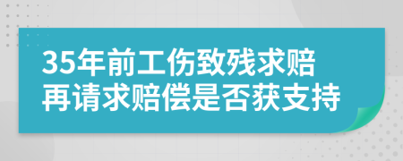 35年前工伤致残求赔再请求赔偿是否获支持