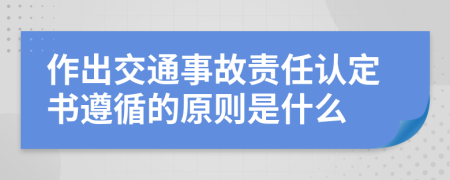 作出交通事故责任认定书遵循的原则是什么