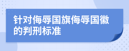 针对侮辱国旗侮辱国徽的判刑标准