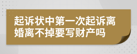 起诉状中第一次起诉离婚离不掉要写财产吗