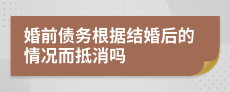 婚前债务根据结婚后的情况而抵消吗