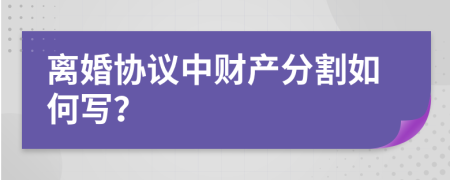 离婚协议中财产分割如何写？
