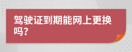 驾驶证到期能网上更换吗？