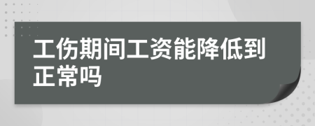 工伤期间工资能降低到正常吗