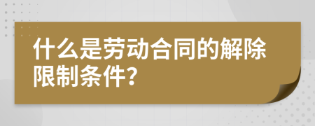 什么是劳动合同的解除限制条件？