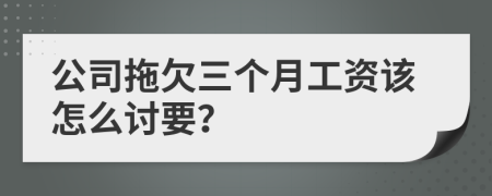 公司拖欠三个月工资该怎么讨要？