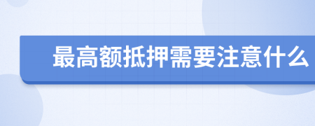 最高额抵押需要注意什么