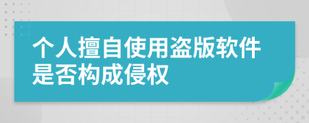 个人擅自使用盗版软件是否构成侵权