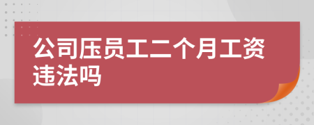 公司压员工二个月工资违法吗