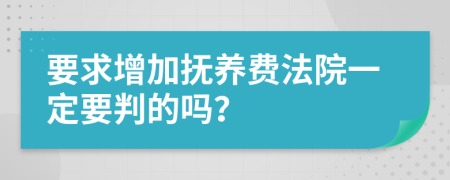 要求增加抚养费法院一定要判的吗？